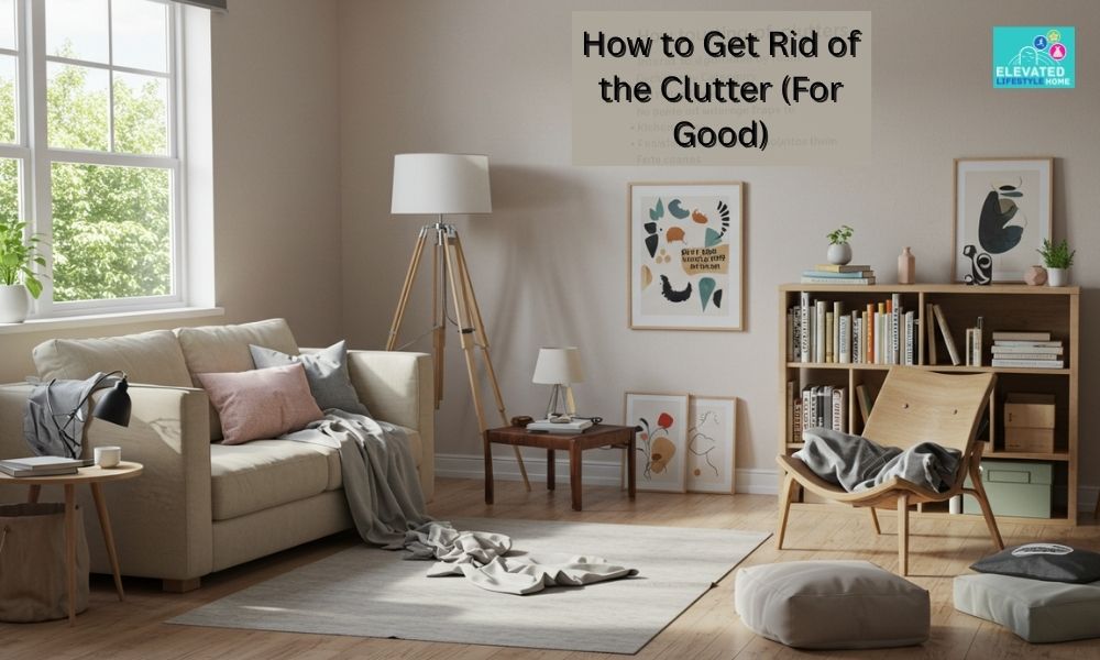 Decluttering and Minimalism: How to Get Rid of the Clutter (For Good)
